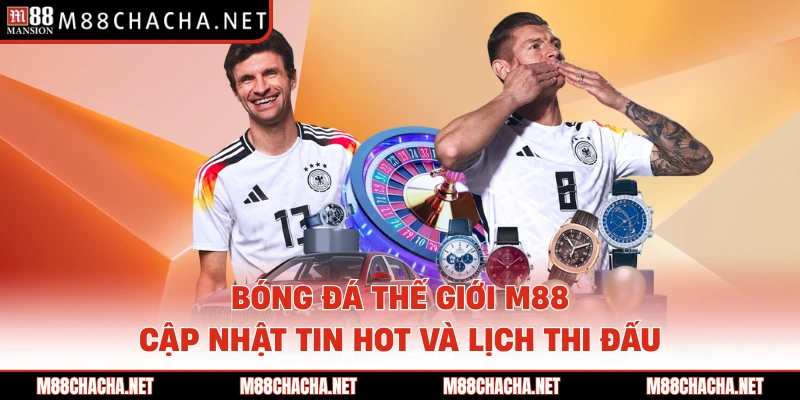 Bóng Đá Thế Giới M88 - Cập Nhật Tin Hot Và Lịch Thi Đấu