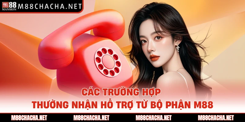 Các trường hợp thường nhận hỗ trợ từ bộ phận M88