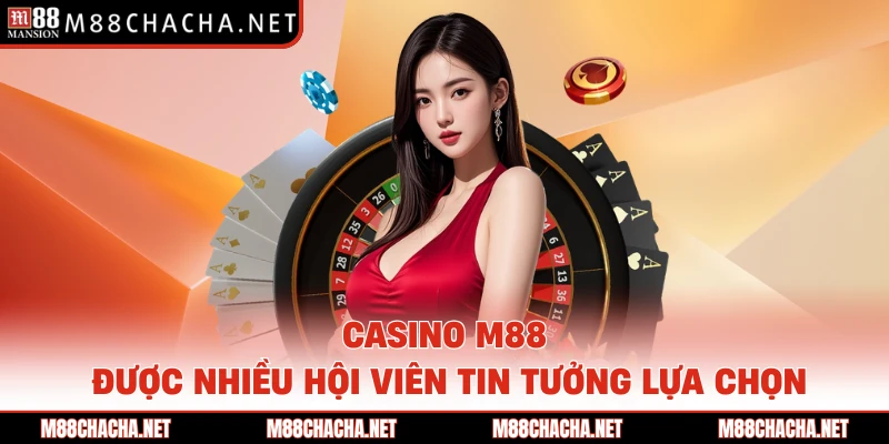 Casino M88 được nhiều hội viên tin tưởng lựa chọn