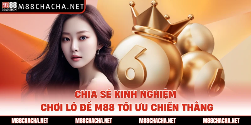 Chia sẻ kinh nghiệm chơi lô đề M88 tối ưu chiến thắng