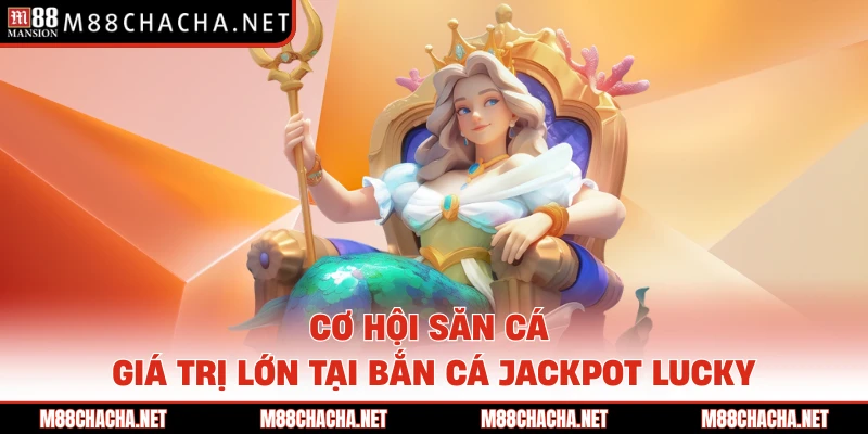 Cơ hội săn cá giá trị lớn tại bắn cá Jackpot Lucky