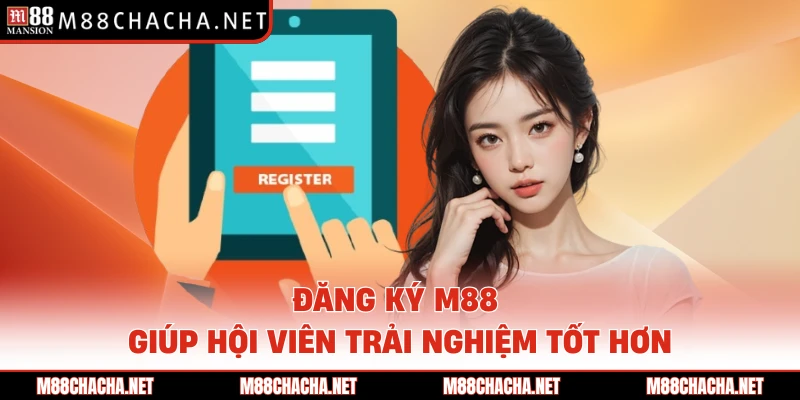 Đăng ký M88 giúp hội viên trải nghiệm tốt hơn