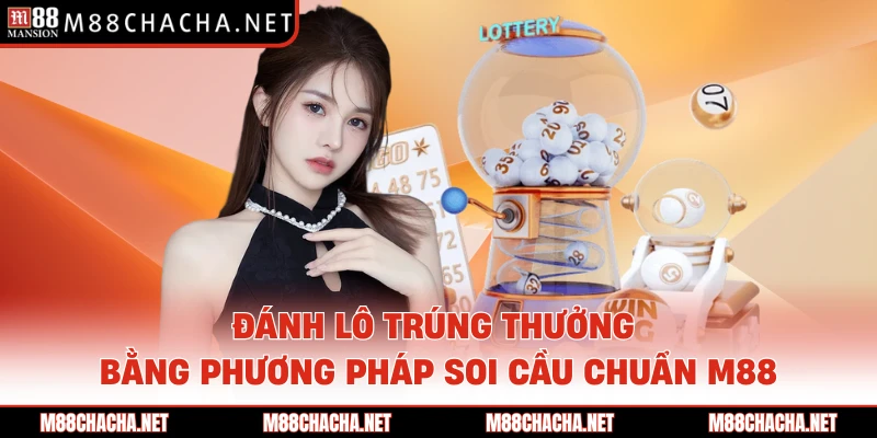 Đánh Lô Trúng Thưởng Bằng Phương Pháp Soi Cầu Chuẩn M88
