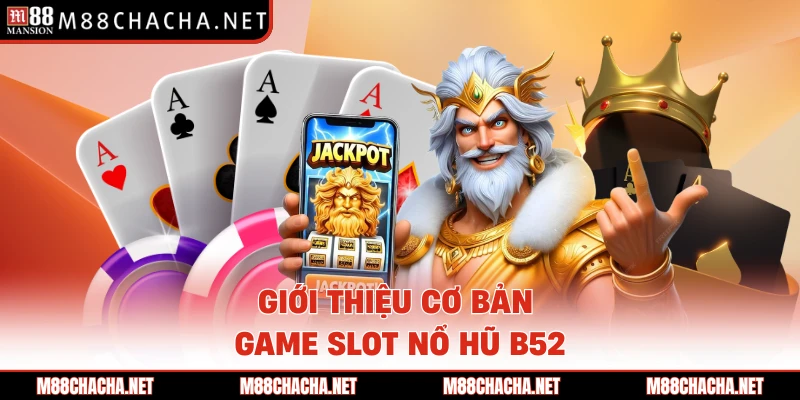 Giới thiệu cơ bản game slot nổ hũ B52 