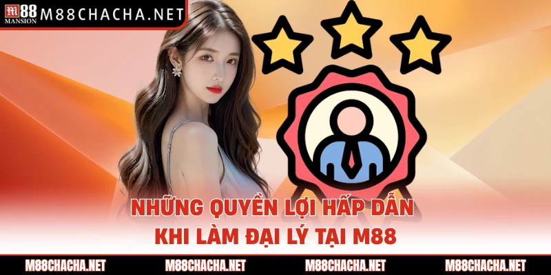 Những quyền lợi hấp dẫn khi làm đại lý tại M88