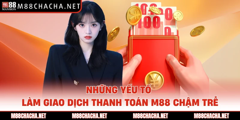 Những yếu tố làm giao dịch thanh toán M88 chậm trễ
