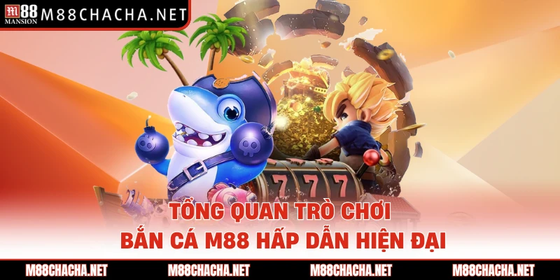Tổng quan trò chơi bắn cá M88 hấp dẫn hiện đại 